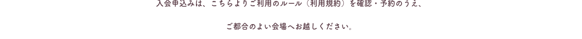 入会申込みは、以下より利用規約を確認、予約のうえ、ご都合のよい会場へお越しください。