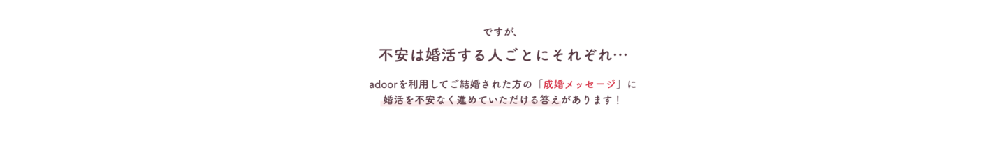 不安は人それぞれ。成婚メッセージに婚活を不安なく進めていただける答えがあります。