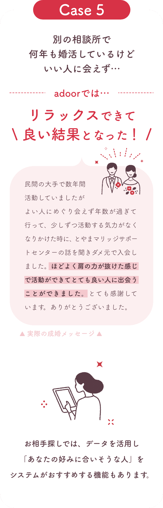 別の相談所で何年も婚活しているがいい人に出会えず。とやまマリッジサポートセンターではほどよくリラックスして活動できた。