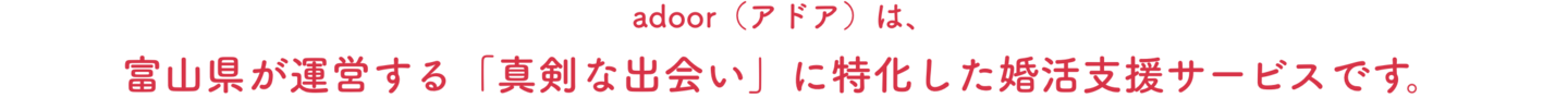 アドアは富山県が運営する「真剣な出会い」に特化した婚活支援サービスです