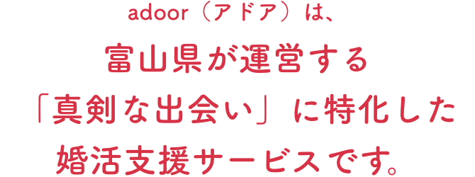 アドアは富山県が運営する「真剣な出会い」に特化した婚活支援サービスです